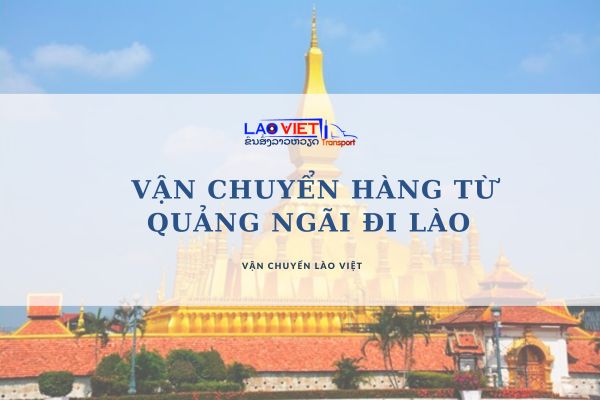 van-chuyen-hang-tu-quang-ngai-di-lao-an-toan-gia-re-vanchuyenlaoviet