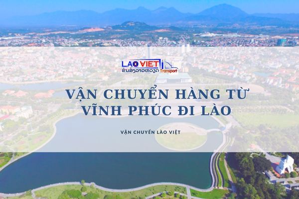 van-chuyen-hang-tu-vinh-phuc-di-lao-uy-tin-dam-bao-an-toan-vanchuyenlaoviet