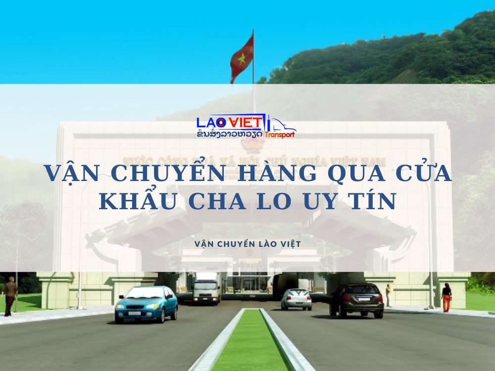 van-chuyen-hang-qua-cua-khau-cha-lo-uy-tin-vanchuyenlaoviet