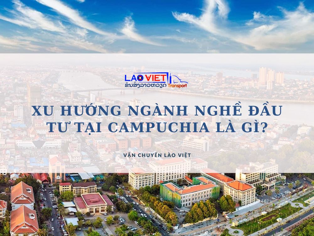 xu-huong-nganh-nghe-dau-tu-tai-campuchia-la-gi-vanchuyenlaoviet