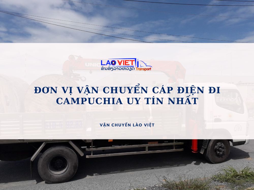 don-vi-van-chuyen-cap-dien-di-campuchia-uy-tin-nhat-vanchuyenlaoviet (2)