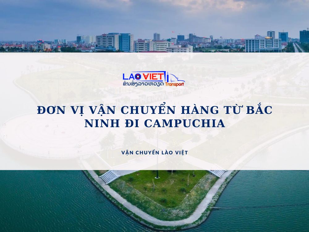 don-vi-van-chuyen-hang-tu-bac-ninh-di-campuchia-vanchuyenlaoviet