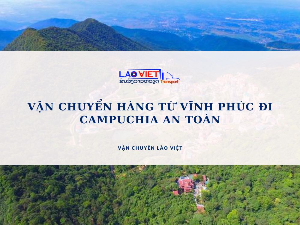 van-chuyen-hang-tu-vinh-phuc-di-campuchia-an-toan-vanchuyenlaoviet