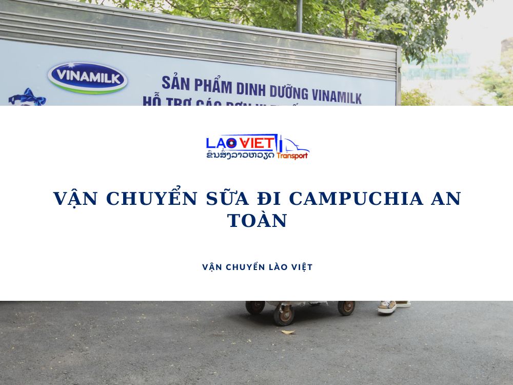 van-chuyen-sua-di-campuchia-an-toan-vanchuyenlaoviet