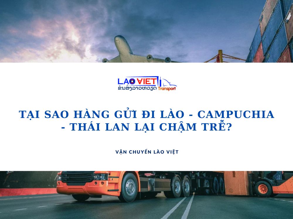 tai-sao-hang-gui-di-lao-campuchia-thai-lan-lai-cham-tre-vanchuyenlaoviet
